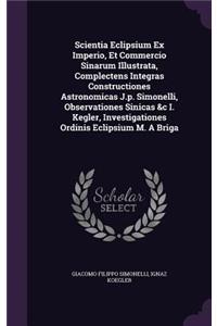 Scientia Eclipsium Ex Imperio, Et Commercio Sinarum Illustrata, Complectens Integras Constructiones Astronomicas J.p. Simonelli, Observationes Sinicas &c I. Kegler, Investigationes Ordinis Eclipsium M. A Briga