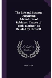 The Life and Strange Surprising Adventures of Robinson Crusoe of York, Mariner, as Related by Himself