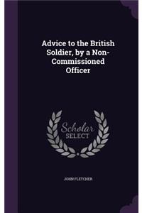 Advice to the British Soldier, by a Non-Commissioned Officer