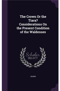 Crown Or the Tiara? Considerations On the Present Condition of the Waldenses