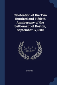 Celebration of the Two Hundred and Fiftieth Anniversary of the Settlement of Boston, September 17,1880