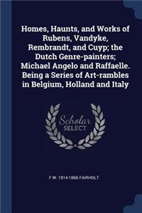 Homes, Haunts, and Works of Rubens, Vandyke, Rembrandt, and Cuyp; the Dutch Genre-painters; Michael Angelo and Raffaelle. Being a Series of Art-rambles in Belgium, Holland and Italy