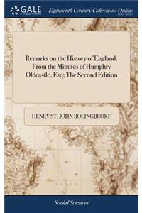 Remarks on the History of England. from the Minutes of Humphry Oldcastle, Esq; The Second Edition