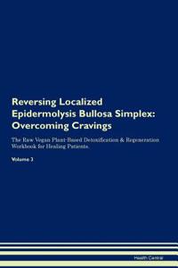 Reversing Localized Epidermolysis Bullosa Simplex: Overcoming Cravings the Raw Vegan Plant-Based Detoxification & Regeneration Workbook for Healing Patients. Volume 3