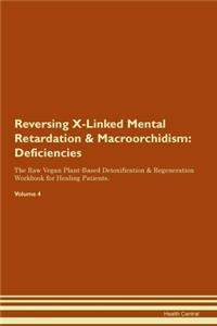 Reversing X-Linked Mental Retardation & Macroorchidism: Deficiencies The Raw Vegan Plant-Based Detoxification & Regeneration Workbook for Healing Patients. Volume 4