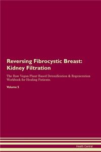 Reversing Fibrocystic Breast: Kidney Filtration The Raw Vegan Plant-Based Detoxification & Regeneration Workbook for Healing Patients. Volume 5