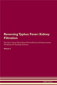 Reversing Typhus Fever: Kidney Filtration The Raw Vegan Plant-Based Detoxification & Regeneration Workbook for Healing Patients. Volume 5