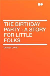 The Birthday Party: A Story for Little Folks