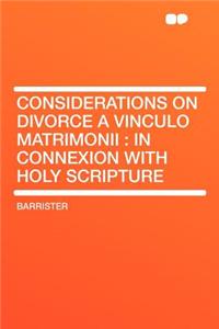 Considerations on Divorce a Vinculo Matrimonii: In Connexion with Holy Scripture