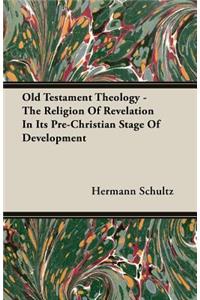 Old Testament Theology - The Religion of Revelation in Its Pre-Christian Stage of Development