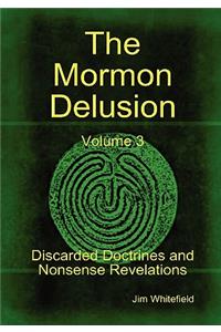 Mormon Delusion. Volume 3. Discarded Doctrines and Nonsense Revelations.