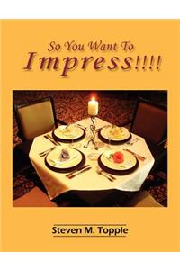 So You Want To Impress!!!!