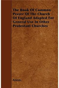 The Book Of Common Prayer Of The Church Of England Adapted For General Use In Other Protestant Churches