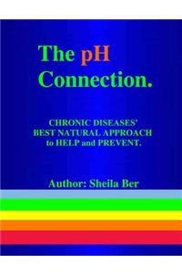 pH CONNECTION - CHRONIC DISEASES' BEST NATURAL APPROACH TO HELP AND PREVENT. By SHEILA BER - NATUROPATHIC CONSULTANT.