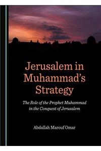 Jerusalem in Muhammadâ (Tm)S Strategy: The Role of the Prophet Muhammad in the Conquest of Jerusalem