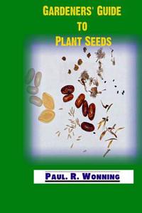 Gardeners' Guide to Plant Seeds: Propagation, Collection, Storage and Germination of Seeds
