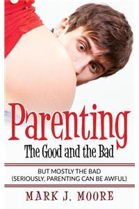Parenting: The Good and the Bad: But Mostly the Bad (Seriously, Parenting Can Be Awful)