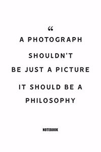 A photograph shouldn't be just a picture, it should be a philosophy Notebook