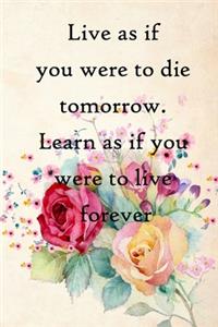 Live as if you were to die tomorrow. Learn as if you were to live forever
