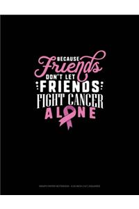 Because Friends Dont Let Friends Fight Breast Cancer Alone