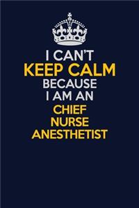 I Can't Keep Calm Because I Am An Chief Nurse anesthetist
