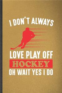 I Don't Always Love Play Off Hockey Oh Wait Yes I Do