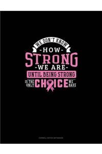 We Don't Know How Strong We Are Until Being Strong Is The Only Choice We Have