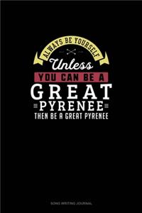 Always Be Yourself Unless You Can Be A Great Pyrenee Then Be A Great Pyrenee