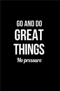Go and Do Great Things No Pressure