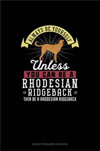 Always Be Yourself Unless You Can Be A Rhodesian Ridgeback Then Be A Rhodesian Ridgeback