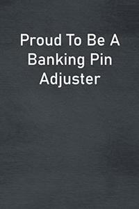 Proud To Be A Banking Pin Adjuster