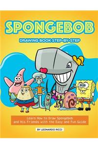 Spongebob Drawing Book Step-By-Step: Learn How to Draw Spongebob and His Friends with the Easy and Fun Guide