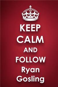 Keep Calm and Follow Ryan Gosling