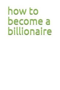 How to Become a Billionaire: Think, Do, Try