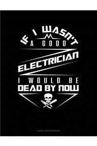 If I Wasn't a Good Electrician I Would Be Dead by Now