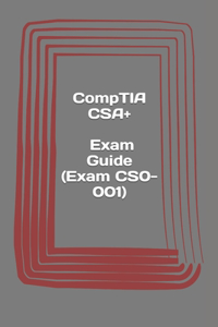 CompTIA CSA+. Exam Guide (Exam CS0-001): Cybersecurity Analyst Certification