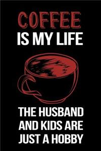 Coffee Is My Life The Husband And Kids Are Just A Hobby