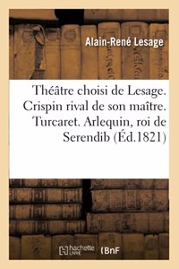 Théâtre Choisi de Lesage. Crispin Rival de Son Maître. Turcaret. Arlequin, Roi de Serendib