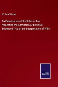 Examination of the Rules of Law respecting the Admission of Extrinsic Evidence in Aid of the Interpretation of Wills