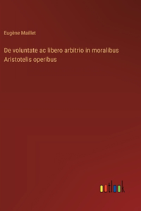 De voluntate ac libero arbitrio in moralibus Aristotelis operibus