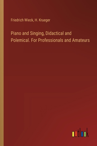 Piano and Singing, Didactical and Polemical. For Professionals and Amateurs
