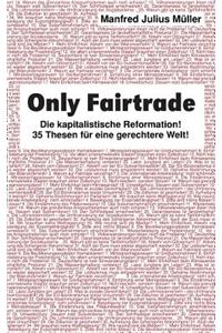 Only Fairtrade: Die kapitalistische Reformation! 42 Thesen für eine gerechtere Welt!