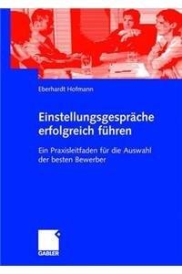 Einstellungsgesprache Erfolgreich Fuhren: Ein Praxisleitfaden Fur Die Auswahl Der Besten Bewerber