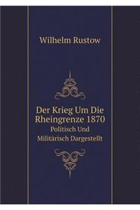 Der Krieg Um Die Rheingrenze 1870 Politisch Und Militärisch Dargestellt