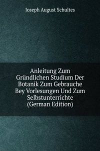 Anleitung Zum Grundlichen Studium Der Botanik Zum Gebrauche Bey Vorlesungen Und Zum Selbstunterrichte (German Edition)