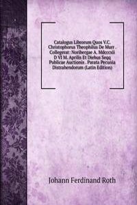 Catalogus Librorum Quos V.C. Christophorus Theophilus De Murr . Collegerat: Noribergae A. Mdcccxii D VI M. Aprilis Et Diebus Seqq Publicae Auctionis . Parata Pecunia Distrahendorum (Latin Edition)
