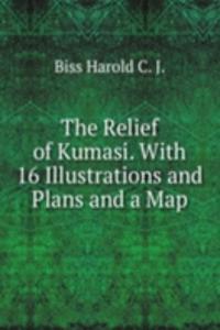Relief of Kumasi. With 16 Illustrations and Plans and a Map