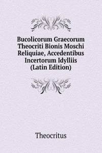 Bucolicorum Graecorum Theocriti Bionis Moschi Reliquiae, Accedentibus Incertorum Idylliis (Latin Edition)