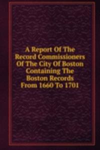 Report Of The Record Commissioners Of The City Of Boston Containing The Boston Records From 1660 To 1701