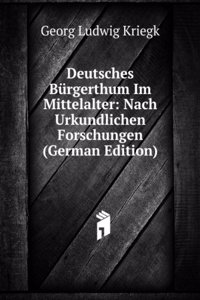 Deutsches Burgerthum Im Mittelalter: Nach Urkundlichen Forschungen (German Edition)